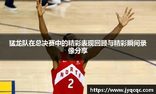 猛龙队在总决赛中的精彩表现回顾与精彩瞬间录像分享