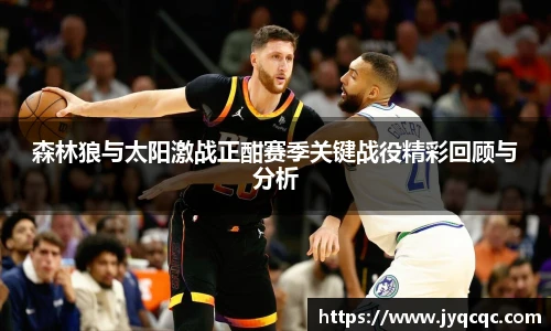 森林狼与太阳激战正酣赛季关键战役精彩回顾与分析