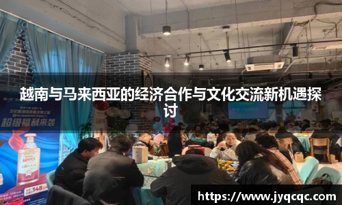 越南与马来西亚的经济合作与文化交流新机遇探讨