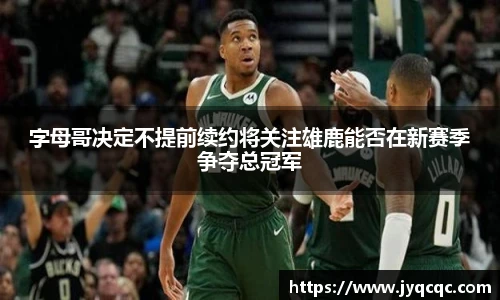 字母哥决定不提前续约将关注雄鹿能否在新赛季争夺总冠军