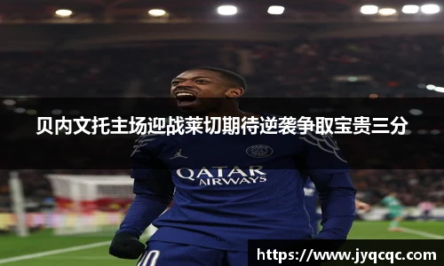 贝内文托主场迎战莱切期待逆袭争取宝贵三分