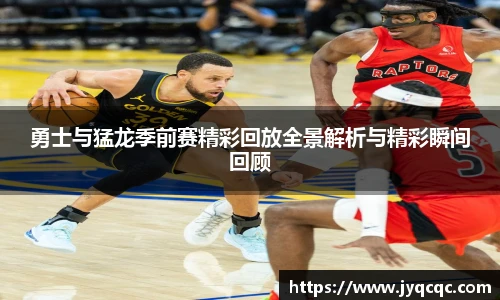 勇士与猛龙季前赛精彩回放全景解析与精彩瞬间回顾