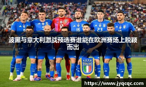 波黑与意大利激战预选赛谁能在欧洲赛场上脱颖而出