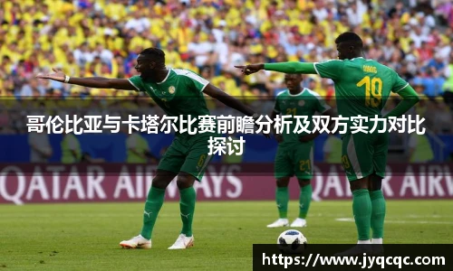 哥伦比亚与卡塔尔比赛前瞻分析及双方实力对比探讨