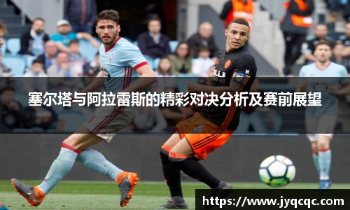 塞尔塔与阿拉雷斯的精彩对决分析及赛前展望