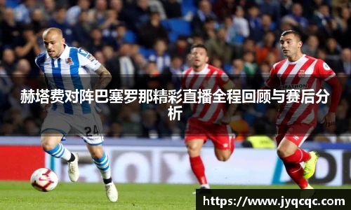 赫塔费对阵巴塞罗那精彩直播全程回顾与赛后分析