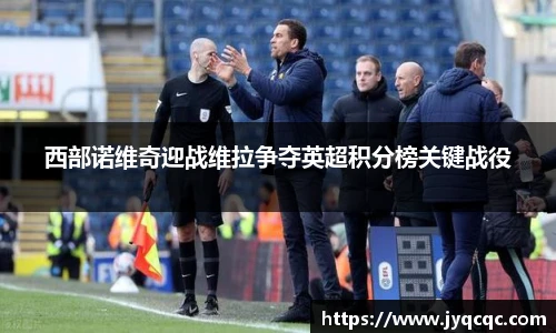 西部诺维奇迎战维拉争夺英超积分榜关键战役